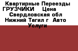 Квартирные Переезды ГРУЗЧИКИ  › Цена ­ 250 - Свердловская обл., Нижний Тагил г. Авто » Услуги   . Свердловская обл.,Нижний Тагил г.